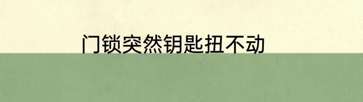 门锁突然钥匙扭不动