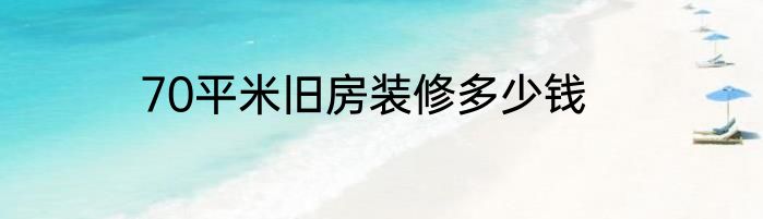 70平米旧房装修多少钱