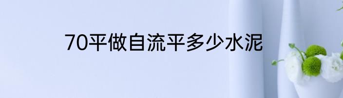 70平做自流平多少水泥