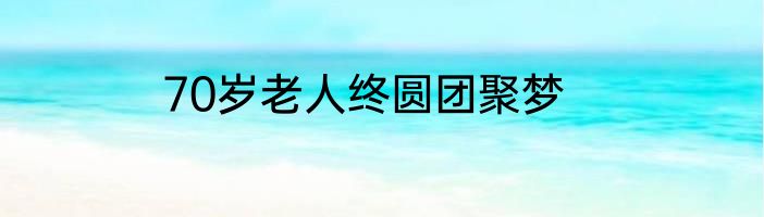 70岁老人终圆团聚梦