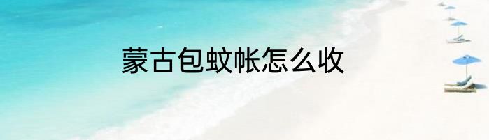 蒙古包蚊帐怎么收