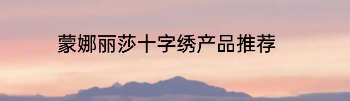 蒙娜丽莎十字绣产品推荐