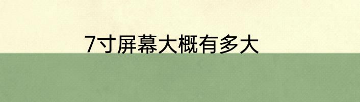 7寸屏幕大概有多大