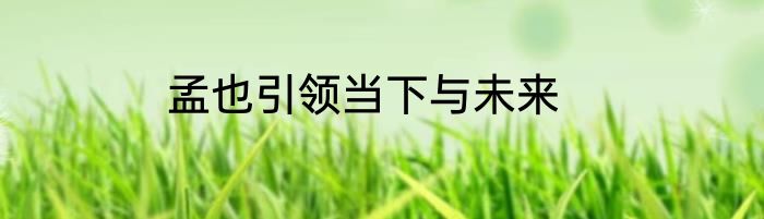 孟也引领当下与未来
