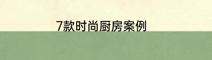 7款时尚厨房案例