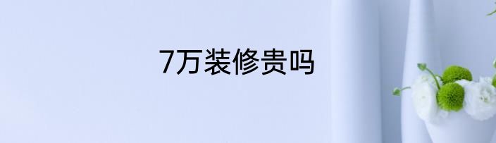 7万装修贵吗