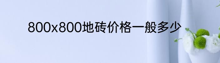 800x800地砖价格一般多少