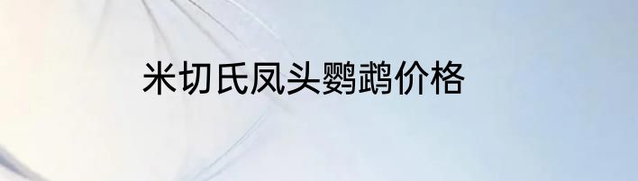 米切氏凤头鹦鹉价格