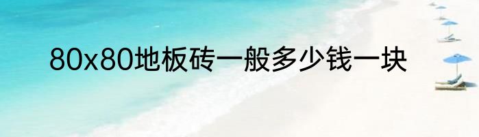 80x80地板砖一般多少钱一块