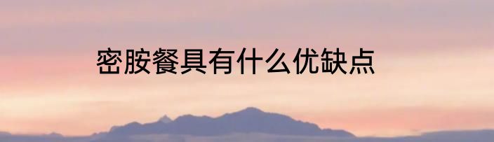 密胺餐具有什么优缺点