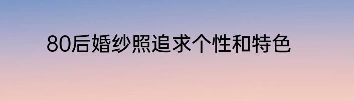 80后婚纱照追求个性和特色