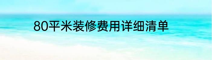 80平米装修费用详细清单