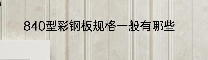 840型彩钢板规格一般有哪些