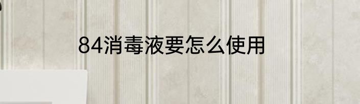 84消毒液消毒房间用法是什么