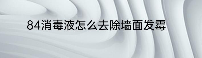 84消毒液怎么去除墙面发霉