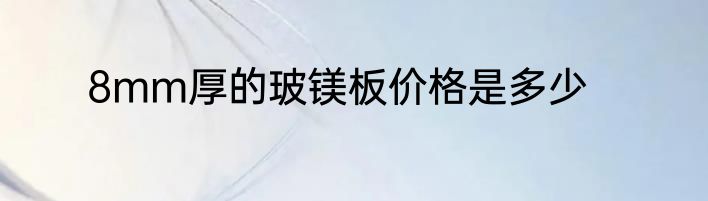 8mm厚的玻镁板价格是多少