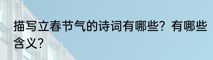 描写立春节气的诗词有哪些？有哪些含义？