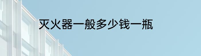 灭火器一般多少钱一瓶