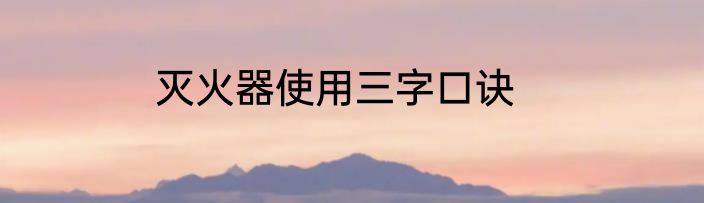 灭火器使用三字口诀