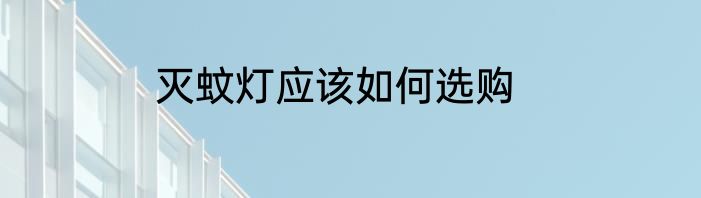 灭蚊灯应该如何选购