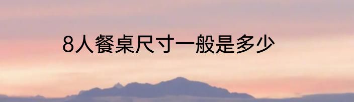 8人餐桌尺寸一般是多少
