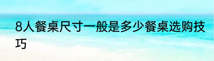 8人餐桌尺寸一般是多少餐桌选购技巧