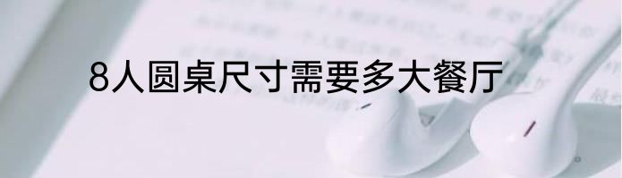 8人圆桌尺寸需要多大餐厅