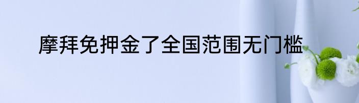 摩拜免押金了全国范围无门槛