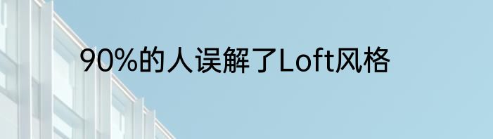 90%的人误解了Loft风格
