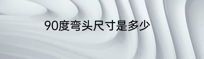 90度弯头尺寸是多少