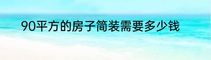 90平方的房子简装需要多少钱