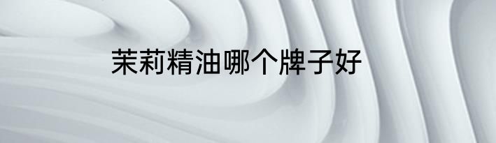 茉莉精油哪个牌子好
