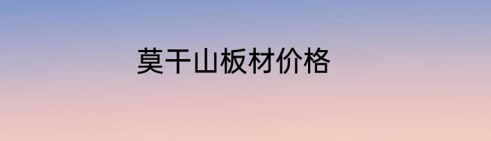 莫干山板材价格