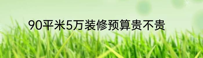 90平米5万装修预算贵不贵