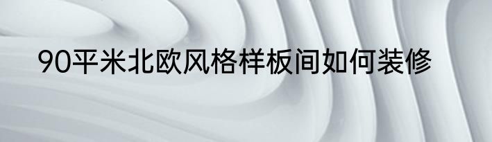 90平米北欧风格样板间如何装修