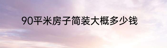 90平米房子简装大概多少钱