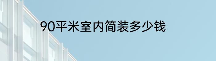 90平米室内简装多少钱