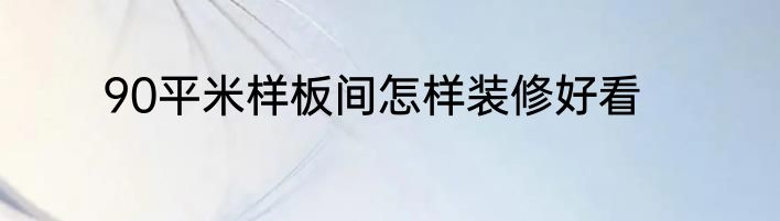 90平米样板间怎样装修好看