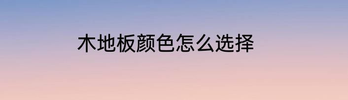 木地板颜色怎么选择