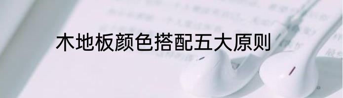 木地板颜色搭配五大原则