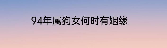 94年属狗女何时有姻缘