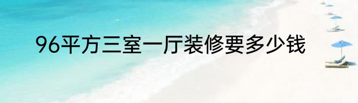 96平方三室一厅装修要多少钱