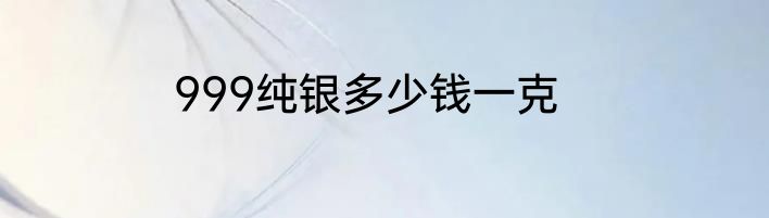 999纯银多少钱一克