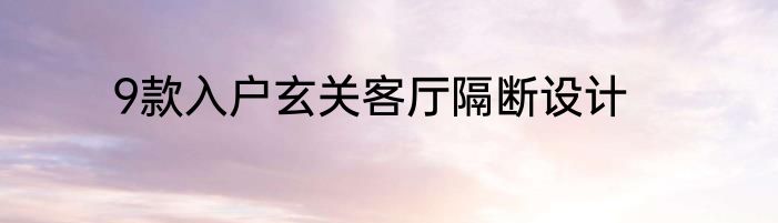 9款入户玄关客厅隔断设计