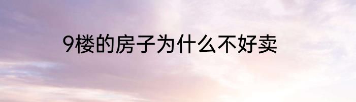 9楼的房子为什么不好卖