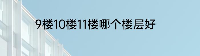 9楼10楼11楼哪个楼层好