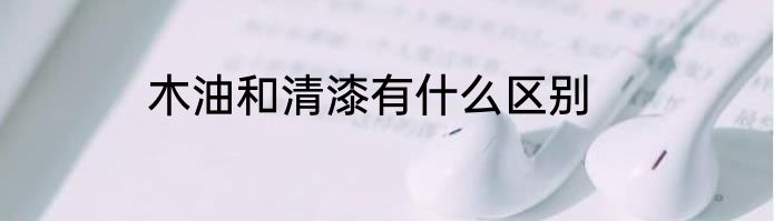 木油和清漆有什么区别