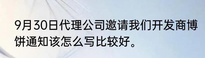 9月30日代理公司邀请我们开发商博饼通知该怎么写比较好。