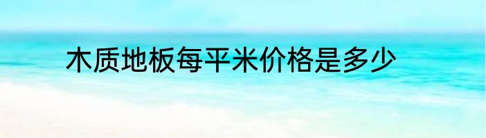 木质地板每平米价格是多少