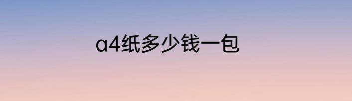 a4纸多少钱一包